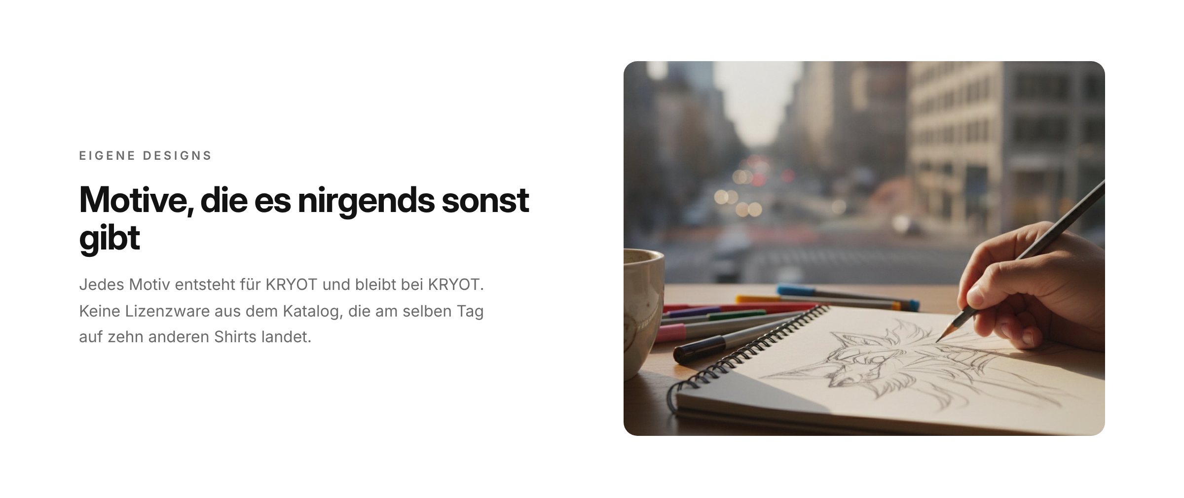 Motive, die es nirgends sonst gibt. Jedes Motiv entsteht für KRYOT.